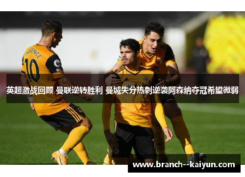 英超激战回顾 曼联逆转胜利 曼城失分热刺逆袭阿森纳夺冠希望微弱