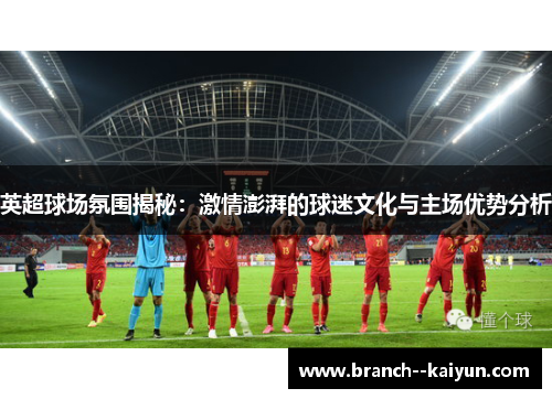 英超球场氛围揭秘：激情澎湃的球迷文化与主场优势分析