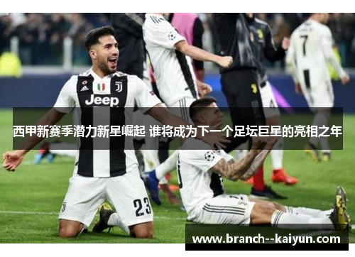 西甲新赛季潜力新星崛起 谁将成为下一个足坛巨星的亮相之年 西甲新赛季潜力新星崛起 谁将成为下一个足坛巨星的亮相之年
