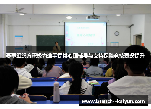 赛事组织方积极为选手提供心理辅导与支持保障竞技表现提升 赛事组织方积极为选手提供心理辅导与支持保障竞技表现提升