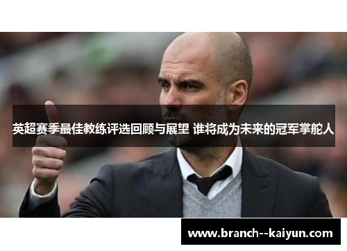 英超赛季最佳教练评选回顾与展望 谁将成为未来的冠军掌舵人