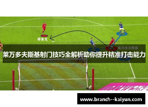 莱万多夫斯基射门技巧全解析助你提升精准打击能力